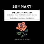 SUMMARY - The Go-Giver Leader: A Little Story About What Matters Most In Business By Bob Burg And John David Mann