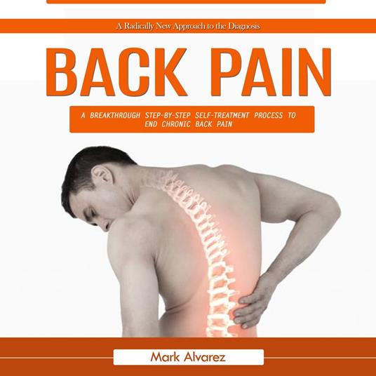 Back Pain: A Radically New Approach to the Diagnosis (A Breakthrough Step-by-step Self-treatment Process to End Chronic Back Pain)