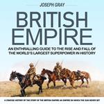 British Empire: An Enthralling Guide to the Rise and fall of the World’s Largest Superpower in History (A Concise History of the Story of the British Empire an Empire on Which the Sun Never Set)