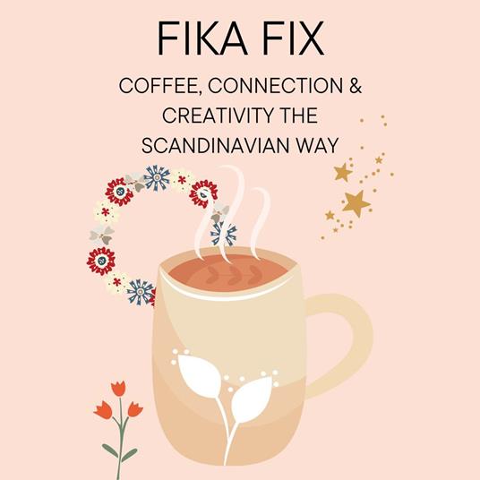 Fika Fix: Coffee, Connection & Creativity the Scandinavian Way