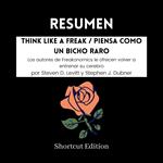 RESUMEN - Think Like A Freak / Piensa como un bicho raro: Los autores de Freakonomics le ofrecen volver a entrenar su cerebro por Steven D. Levitt y Stephen J. Dubner