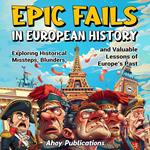 Epic Fails in European History: Exploring Historical Missteps, Blunders, and Valuable Lessons of Europe’s Past