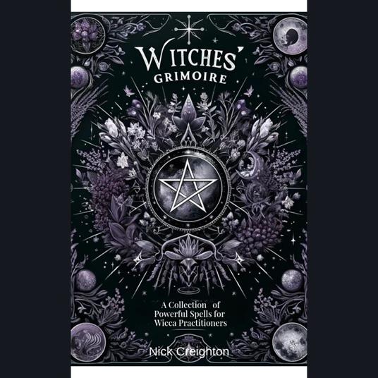 Witches' Grimoire: A Comprehensive Collection of Powerful Spells for Wicca Practitioners