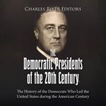 Democratic Presidents of the 20th Century, The: The History of the Democrats Who Led the United States during the American Century