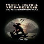 Complete Vortex Control Self-Defense: Hand to Hand Combat, Knife Defense, and Stick Fighting