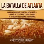 La batalla de Atlanta: Una guía fascinante sobre una batalla de la campaña de Atlanta que cambió el curso de la guerra de Secesión estadounidense