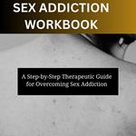Sex Addiction Workbook-A Step-by-Step Therapeutic Guide for Overcoming Sex Addiction