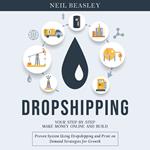 Dropshipping: Your Step-by-step Make Money Online and Build (Proven System Using Dropshipping and Print on Demand Strategies for Growth)