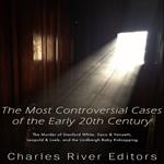 Most Controversial Cases of the Early 20th Century, The: The Murder of Stanford White, Sacco & Vanzetti, Leopold & Loeb, and the Lindbergh Baby Kidnapping