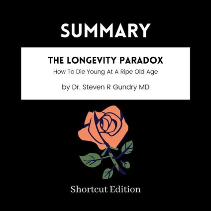 SUMMARY - The Longevity Paradox: How To Die Young At A Ripe Old Age By Dr. Steven R Gundry MD