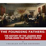 Founding Fathers, The: The History of the Leaders Who Established the United States