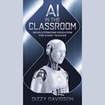 AI in the Classroom: Revolutionizing Education for Every Teacher