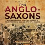 Anglo-Saxons, The: An Enthralling Overview of the People and History of England from the Early Middle Ages to the Battle of Hastings