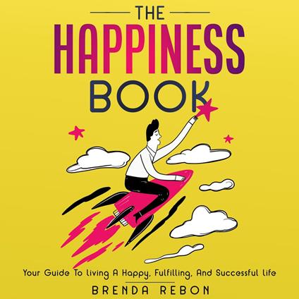 Happiness Book, The: Your Guide To Living A Happy, Fulfilling, And Successful Life