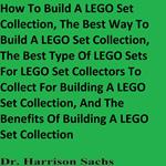 How To Build A LEGO Set Collection, The Best Way To Build A LEGO Set Collection, The Best Type Of LEGO Sets For LEGO Set Collectors To Collect For Building A LEGO Set Collection, And The Benefits Of Building A LEGO Set Collection