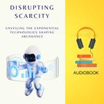 Disrupting Scarcity: Unveiling the Exponential Technologies Shaping Abundance