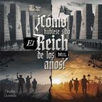 ¿Cómo Hubiese sido el Reich De Los Mil Años ?