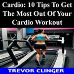 Cardio: 10 Tips To Get The Most Out Of Your Cardio Workout