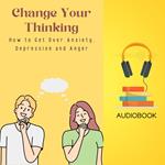 Change Your Thinking: How to Get Over Anxiety, Depression and Anger