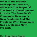 What Is The Product Development Process, What Are The Stages Of The Product Development Process, The Benefits Of Companies Developing New Products, And The Problems With Companies Not Developing New Products