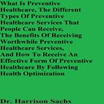 What Is Preventive Healthcare, The Different Types Of Preventive Healthcare Services That People Can Receive, The Benefits Of Receiving Worthwhile Preventive Healthcare Services, And How To Receive An Effective Form Of Preventive Healthcare