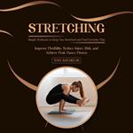 Stretching: Simple Workouts to Keep You Stretched and End Everyday Pain (Improve Flexibility, Reduce Injury Risk, and Achieve Peak Dance Fitness)