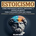 Estoicismo: Cómo Prepararte Mental Emocional Y Espiritualmente Para Cualquier Cosa Que Venga (Entendiendo Y Aplicando La Filosofía Clásica en La Vida Moderna)