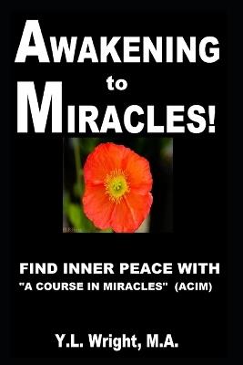 Awakening to Miracles!: Find Inner Peace With "A Course In Miracles" (ACIM). Learn How to Forgive. Realize Oneness. Dissolve Illusions With Love. Experience Miracles. Connect With the Holy Spirit. - Y L Wright M a - cover