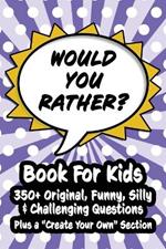 Would You Rather Book for Kids: 350+ Humorous Questions, Ridiculously Silly Scenarios and Mind-Boggling Choices the Whole Family Will Love - Plus a 