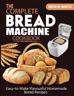 The Complete Bread Machine Cookbook: Easy-to-Make Flavourful Homemade Bread Recipes