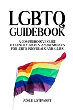LGBTQ Guidebook: A Comprehensive Guide to Identity, Rights, And Resources for LGBTQ Individuals and Allies