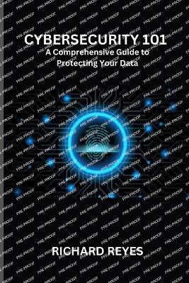 Cybersecurity 101: A Comprehensive Guide to Protecting Your Data - Richard Reyes - cover