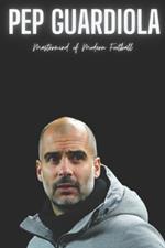 Pep Guardiola: Mastermind of Modern Football