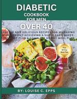 Diabetic Cookbook for Men Over 40: Healthy and Delicious Recipes for Managing Diabetes and Achieving a Super Easy, Super Tasty Diet plus a Complete 30-Day Meal Plan