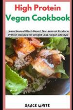 High Protein Vegan Cookbook: Learn Several Plant-Based, Non-Animal Produce Protein Recipes for Weight Loss and Healthy Living