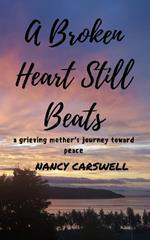 A Broken Heart Still Beats: a grieving mother's journey toward peace