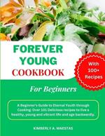 Forever Young Cookbook for Beginners: A Beginner's Guide to Eternal Youth through Cooking: Over 101 Delicious recipes to live a healthy, young and vibrant life and age backwardly.