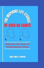 The Inspiring Life Stories of Over 60 Saints: Discover the Lives of Extraordinary Souls