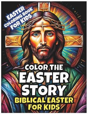 Color the Easter Story: Biblical Easter for Kids: Resurrection and Coloring For Children: Exploring Holy Week - The Bible's Easter Message - Scott Astle - cover