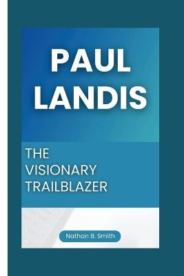 Paul Landis: The Visionary Trailblazer - Nathan B Smith - cover