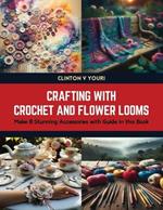 Crafting with Crochet and Flower Looms: Make 8 Stunning Accessories with Guide in this Book