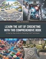 Learn the Art of Crocheting with this Comprehensive Book: A Step by Step Guide to Mastering Craft Techniques