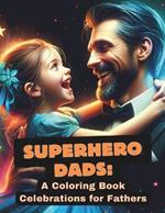 Superhero Dads: A Coloring Book Celebration for Fathers: Honoring Their Love, Sacrifice, Bonding, Strength, and Inspiration