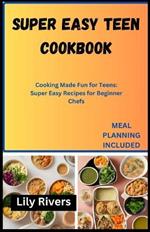 Super Easy Teen Cookbook: Cooking Made Fun for Teens: Super Easy Recipes for Beginner Chefs