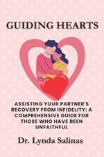 Guiding Hearts: Assisting Your Partner's Recovery from Infidelity: A Comprehensive Guide for Those Who Have Been Unfaithful