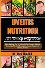Uveitis Nutrition for Newly Diagnosed: Optimize Your Diet To Combat Inflammation, Support Immunity, Alleviate Symptoms, Protect Vision, And Enhance Wellness