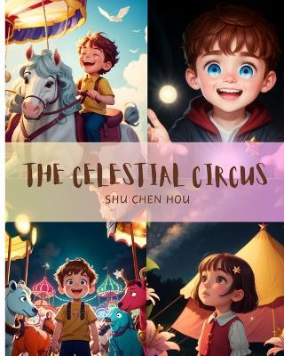 The Celestial Circus: Step into The Celestial Circus: Where Dreams Take Center Stage! - Shu Chen Hou - cover