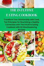 The Intuitive Eating Cookbook: Transform Your Relationship with Food: Ten Principles for Nourishing a Healthy Connection with The Intuitive Eating Cookbook with 50 Mouthwatering Recipes