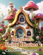 Magical Fairy Houses Coloring Book: New and Exciting Designs Suitable for All Ages - Gifts for Kids, Boys, Girls, and Fans Aged 4-8 and 8-12