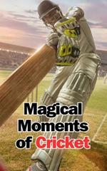 Magical Moments of Cricket: Stories and Astonishing Facts